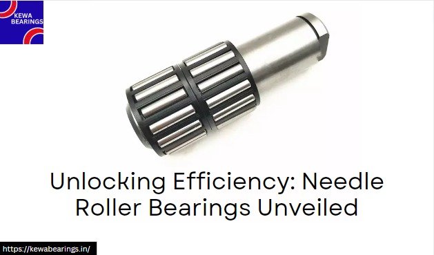 Unlocking Efficiency: Needle Roller Bearings Unveiled | kewa Bearings